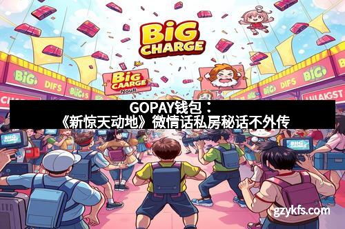 GOPAY钱包：《新惊天动地》微情话私房秘话不外传