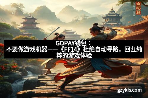 GOPAY钱包：不要做游戏机器——《FF14》杜绝自动寻路，回归纯粹的游戏体验